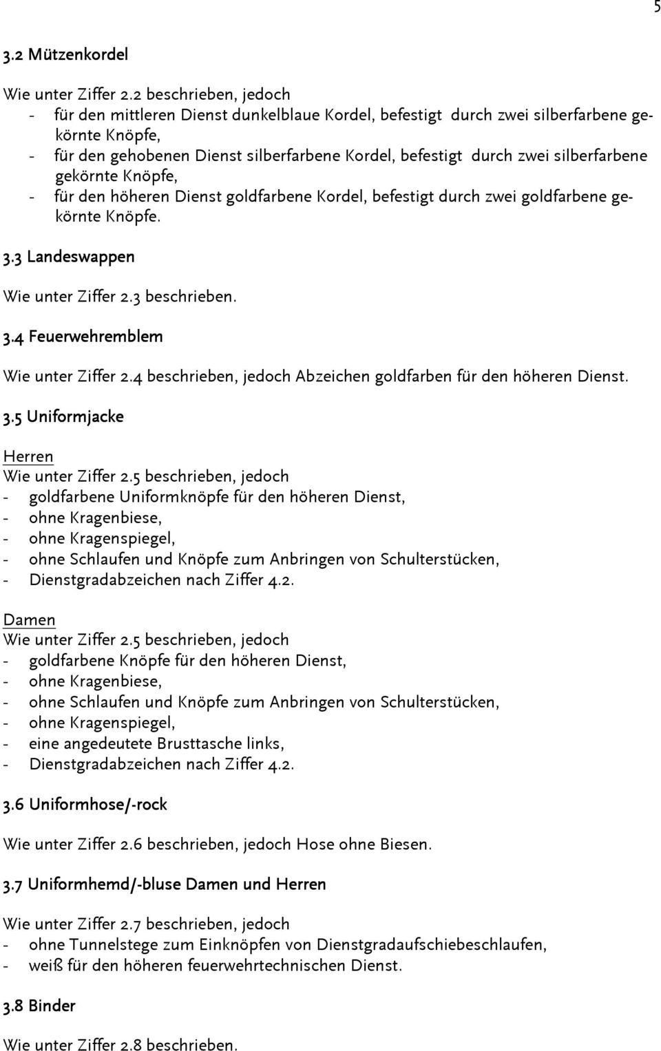 silberfarbene gekörnte Knöpfe, - für den höheren Dienst goldfarbene Kordel, befestigt durch zwei goldfarbene gekörnte Knöpfe. 3.3 Landeswappen Wie unter Ziffer 2.3 beschrieben. 3.4 Feuerwehremblem Wie unter Ziffer 2.