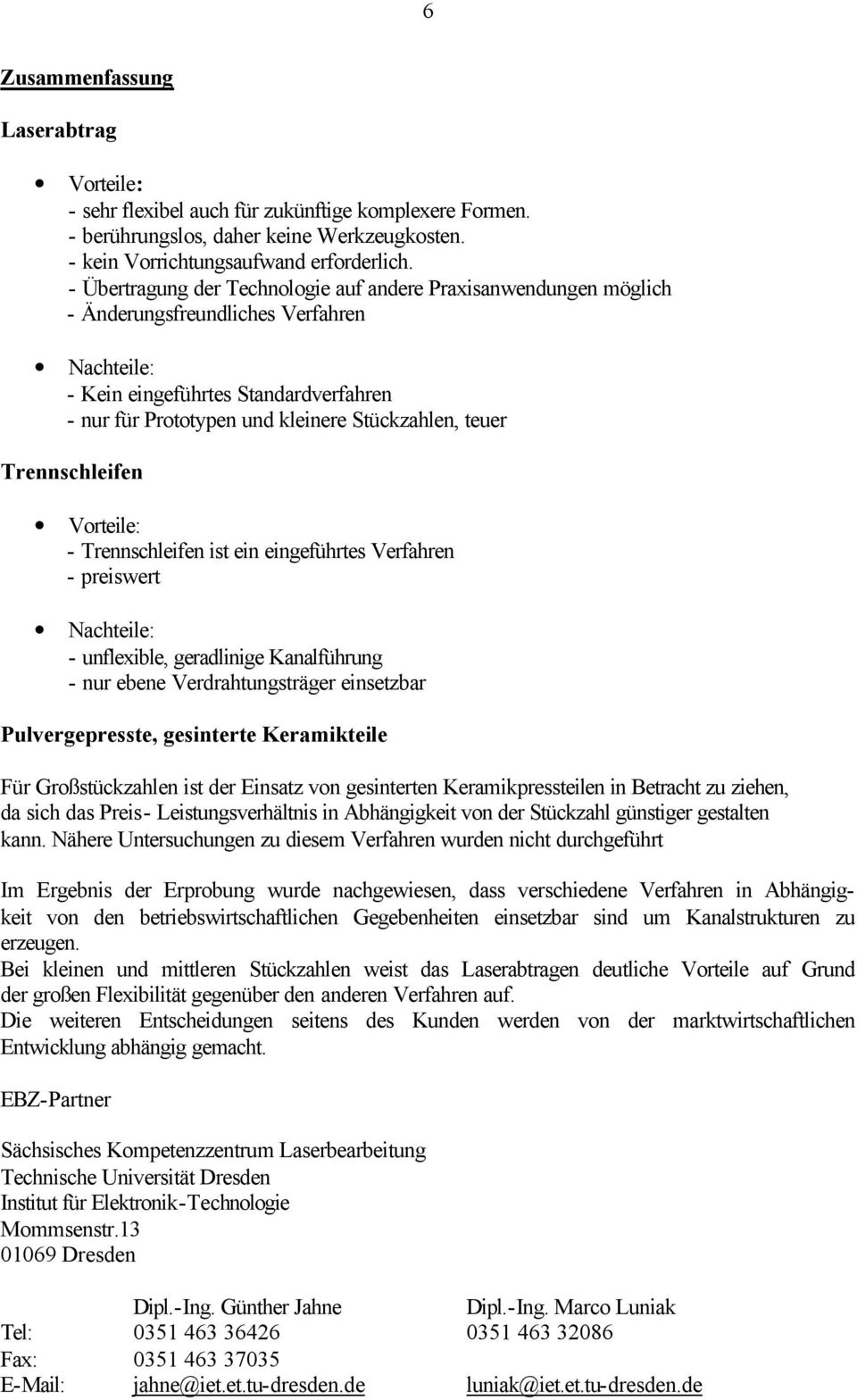 teuer Trennschleifen Vorteile: - Trennschleifen ist ein eingeführtes Verfahren - preiswert Nachteile: - unflexible, geradlinige Kanalführung - nur ebene Verdrahtungsträger einsetzbar Pulvergepresste,