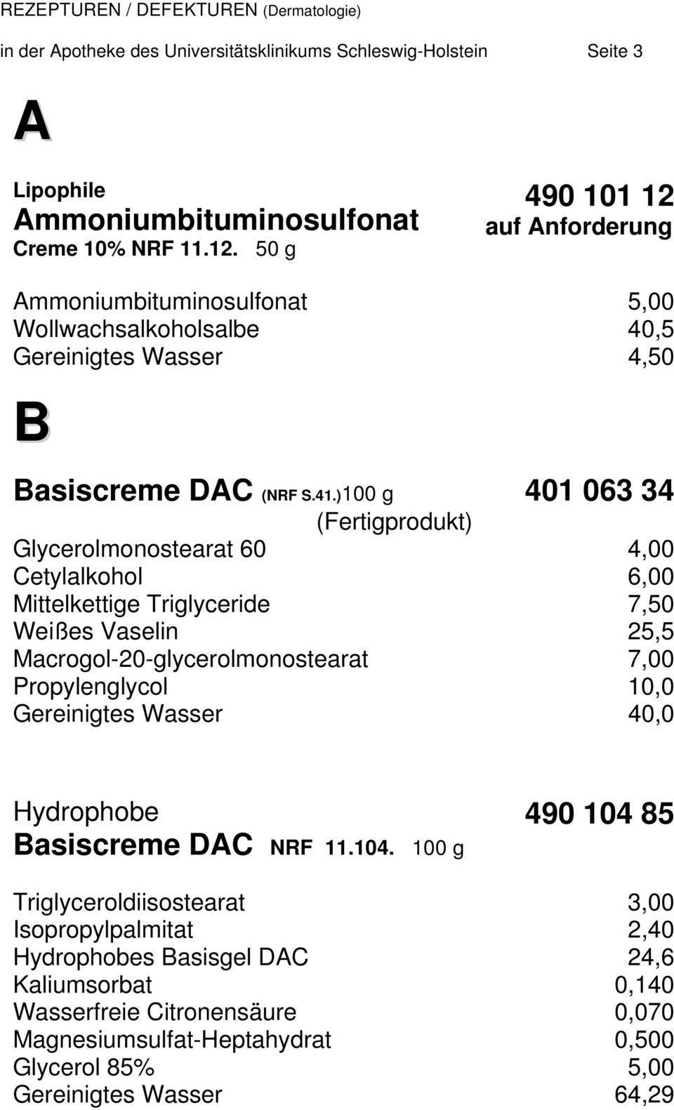 )100 g 401 063 34 (Fertigprodukt) Glycerolmonostearat 60 4,00 Cetylalkohol 6,00 Mittelkettige Triglyceride 7,50 Weißes Vaselin 25,5 Macrogol-20-glycerolmonostearat 7,00