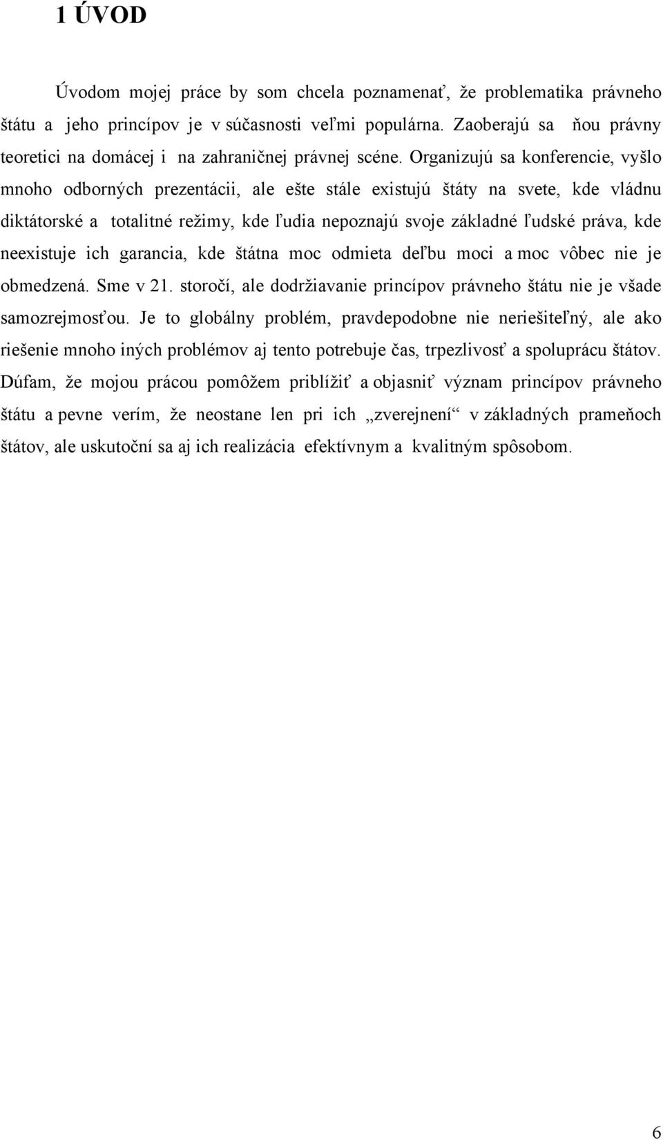 Organizujú sa konferencie, vyšlo mnoho odborných prezentácii, ale ešte stále existujú štáty na svete, kde vládnu diktátorské a totalitné režimy, kde ľudia nepoznajú svoje základné ľudské práva, kde