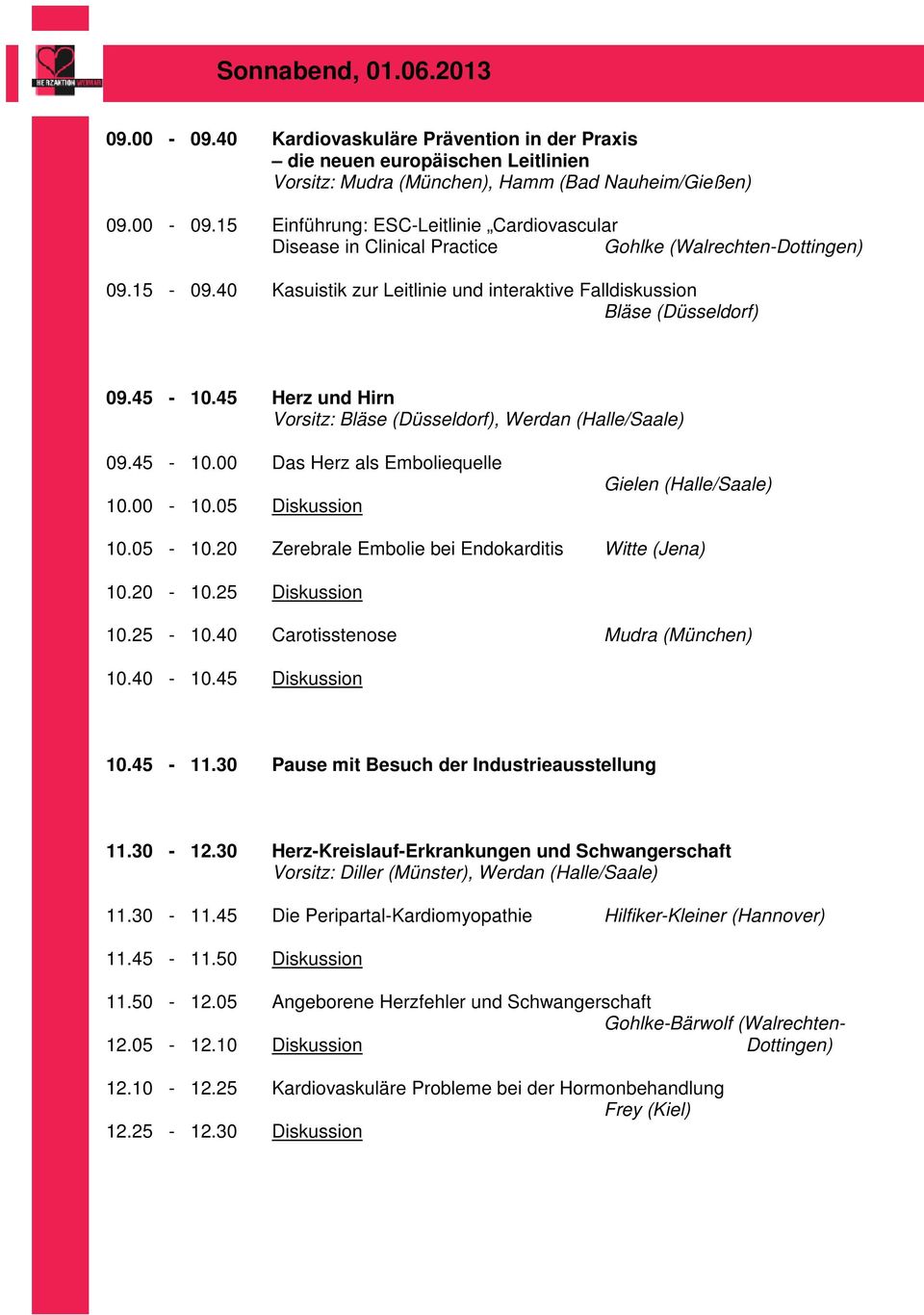 00-10.05 Diskussion Gielen (Halle/Saale) 10.05-10.20 Zerebrale Embolie bei Endokarditis Witte (Jena) 10.20-10.25 Diskussion 10.25-10.40 Carotisstenose Mudra (München) 10.40-10.45 Diskussion 10.45-11.