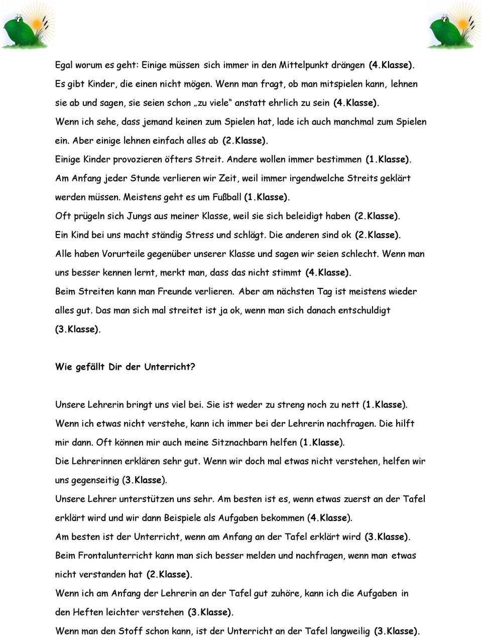 ein. Aber einige lehnen einfach alles ab (2.Klasse). Einige Kinder provozieren öfters Streit. Andere wollen immer bestimmen (1.Klasse). Am Anfang jeder Stunde verlieren wir Zeit, weil immer irgendwelche Streits geklärt werden müssen.