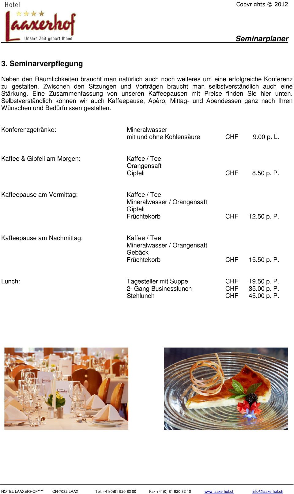 Selbstverständlich können wir auch Kaffeepause, Apèro, Mittag- und Abendessen ganz nach Ihren Wünschen und Bedürfnissen gestalten. Konferenzgetränke: Mineralwasser mit und ohne Kohlensäure CHF 9.00 p.