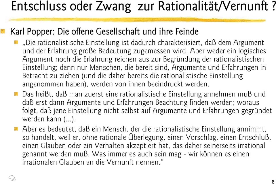 Aber weder ein logisches Argument noch die Erfahrung reichen aus zur Begründung der rationalistischen Einstellung; denn nur Menschen, die bereit sind, Argumente und Erfahrungen in Betracht zu ziehen