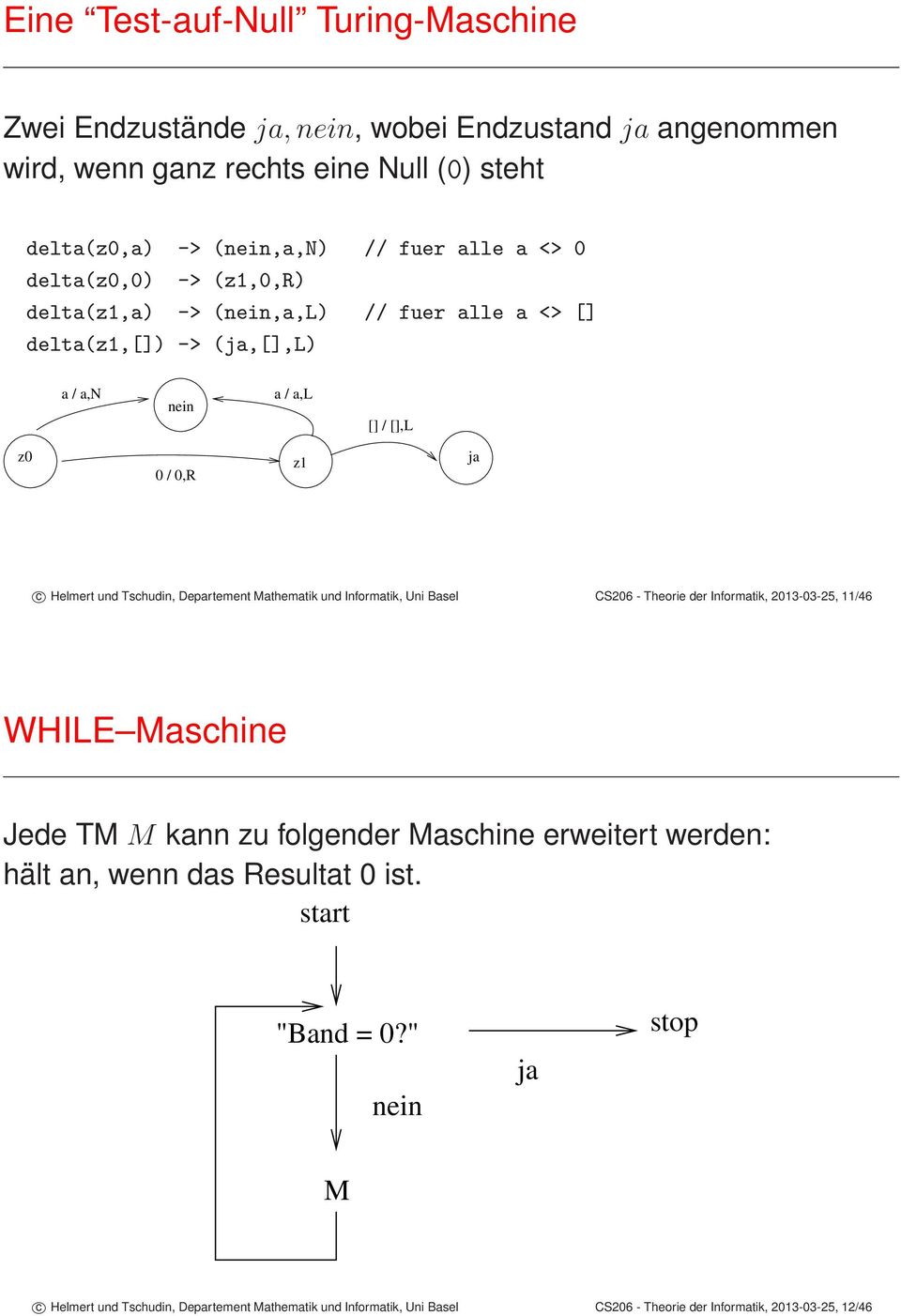 Departement Mathematik und Informatik, Uni Basel CS206 - Theorie der Informatik, 2013-03-25, 11/46 WHILE Maschine Jede TM M kann zu folgender Maschine erweitert werden: hält an,