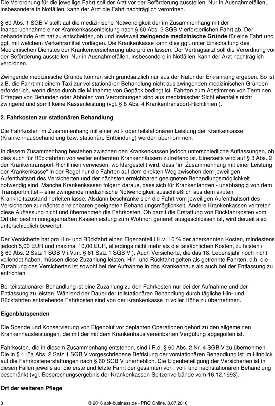 Der behandelnde Arzt hat zu entscheiden, ob und inwieweit zwingende medizinische Gründe für eine Fahrt und ggf. mit welchem Verkehrsmittel vorliegen. Die Krankenkasse kann dies ggf.