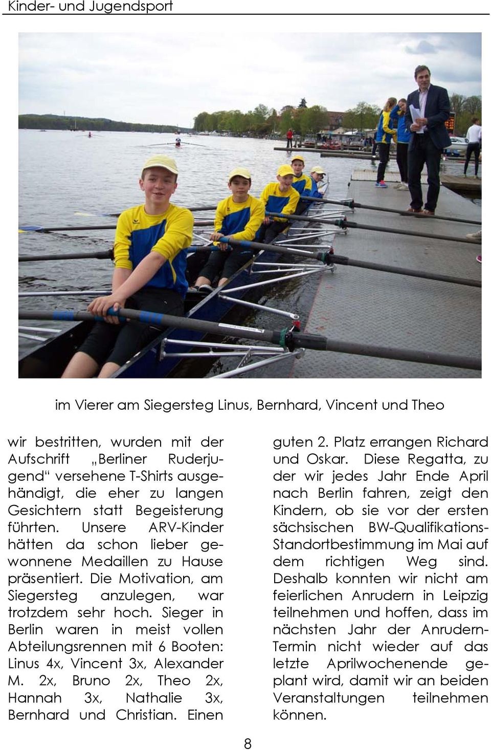 Sieger in Berlin waren in meist vollen Abteilungsrennen mit 6 Booten: Linus 4x, Vincent 3x, Alexander M. 2x, Bruno 2x, Theo 2x, Hannah 3x, Nathalie 3x, Bernhard und Christian. Einen guten 2.