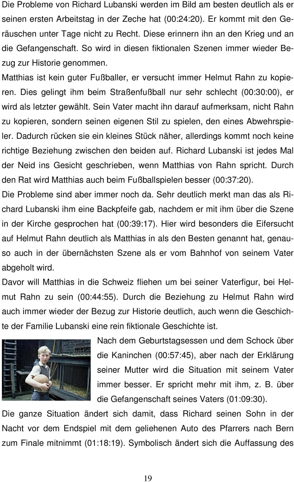 Matthias ist kein guter Fußballer, er versucht immer Helmut Rahn zu kopieren. Dies gelingt ihm beim Straßenfußball nur sehr schlecht (00:30:00), er wird als letzter gewählt.