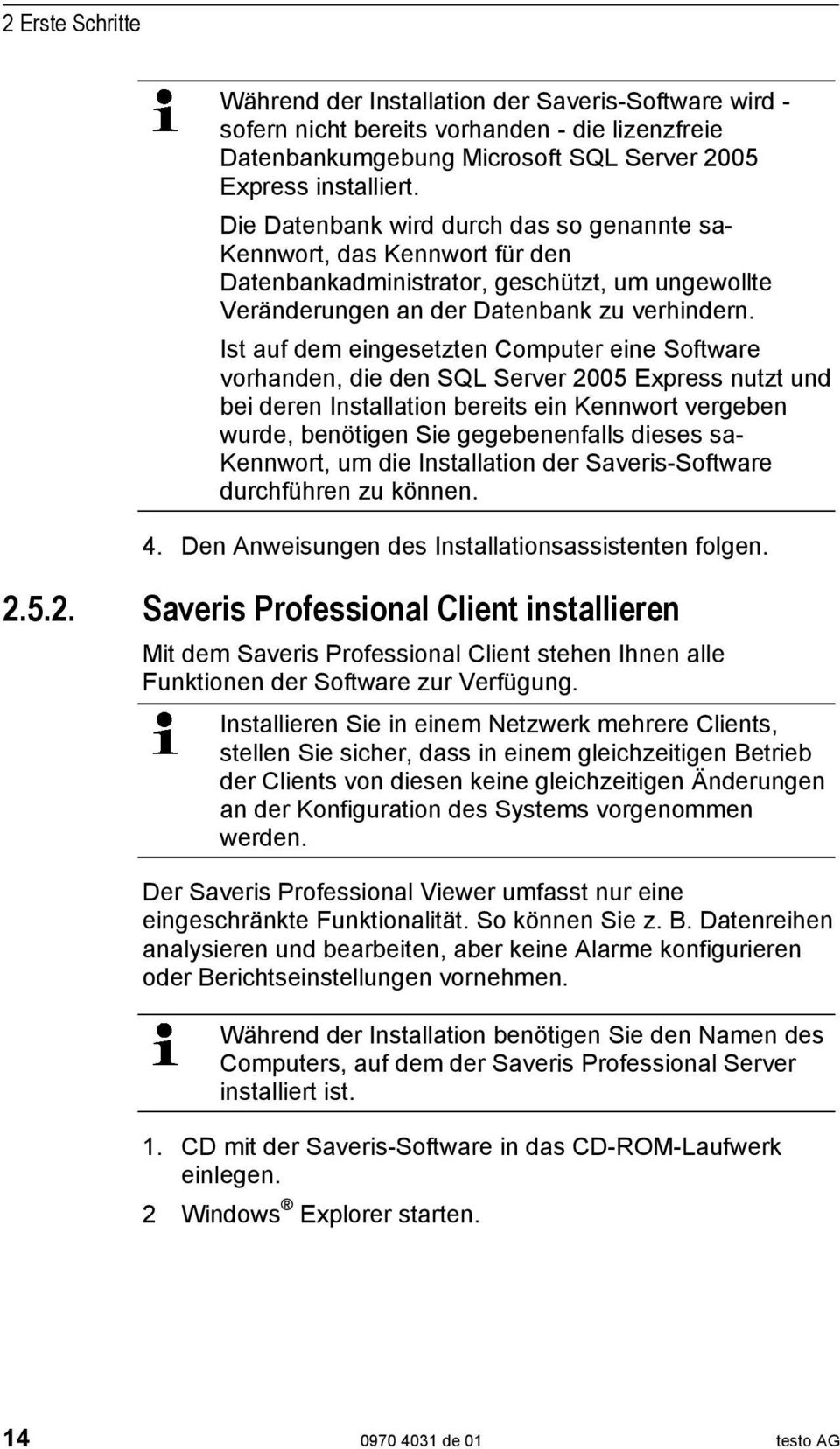 Ist auf dem eingesetzten Computer eine Software vorhanden, die den SQL Server 2005 Express nutzt und bei deren Installation bereits ein Kennwort vergeben wurde, benötigen Sie gegebenenfalls dieses