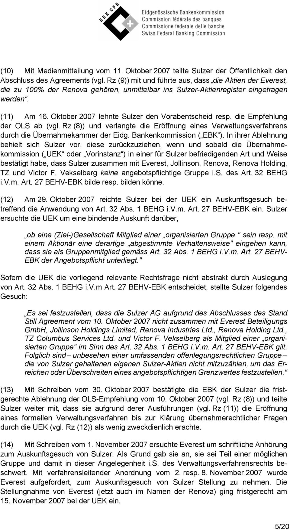 Oktober 2007 lehnte Sulzer den Vorabentscheid resp. die Empfehlung der OLS ab (vgl. Rz (8)) und verlangte die Eröffnung eines Verwaltungsverfahrens durch die Übernahmekammer der Eidg.