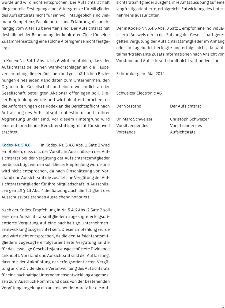 Der Aufsichtsrat hat deshalb bei der Benennung der konkreten Ziele für seine Zusammensetzung eine solche Altersgrenze nicht festgelegt. In Kodex-Nr. 5.4.1 Abs.