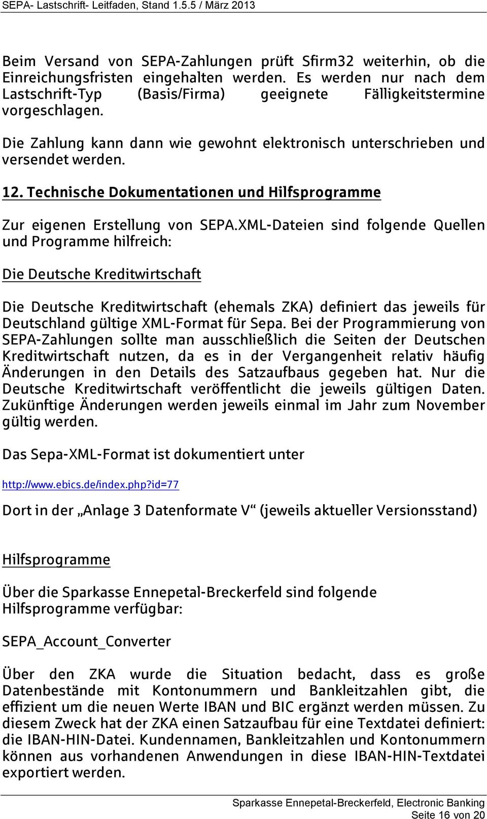 XML-Dateien sind folgende Quellen und Programme hilfreich: Die Deutsche Kreditwirtschaft Die Deutsche Kreditwirtschaft (ehemals ZKA) definiert das jeweils für Deutschland gültige XML-Format für Sepa.