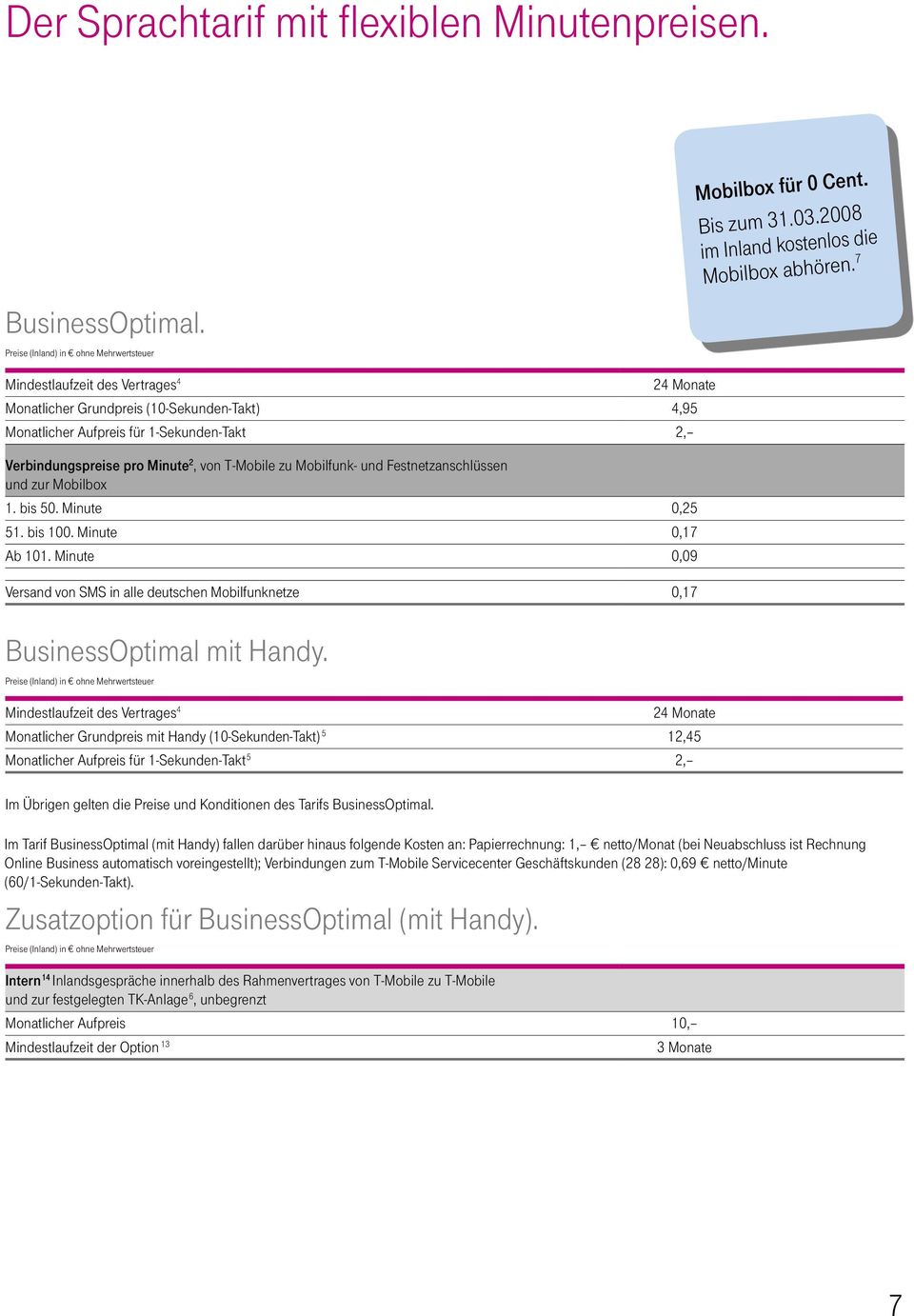 Festnetzanschlüssen und zur Mobilbox 1. bis 50. Minute 0,25 51. bis 100. Minute 0,17 Ab 101. Minute 0,09 Versand von SMS in alle deutschen Mobilfunknetze 0,17 BusinessOptimal mit Handy.