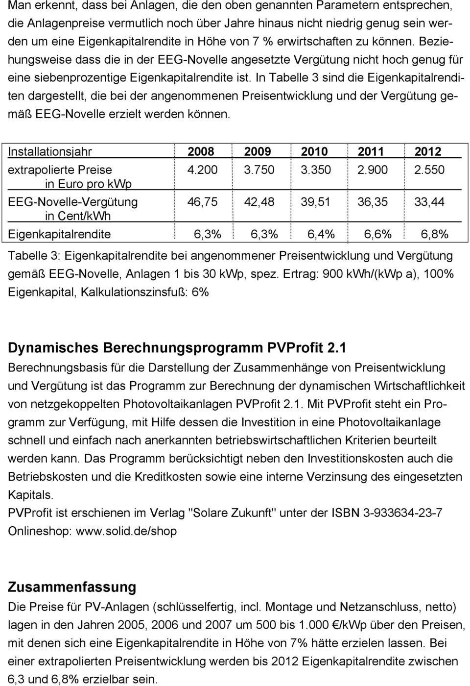 In Tabelle 3 sind die Eigenkapitalrenditen dargestellt, die bei der angenommenen Preisentwicklung und der Vergütung gemäß EEG-Novelle erzielt werden können.