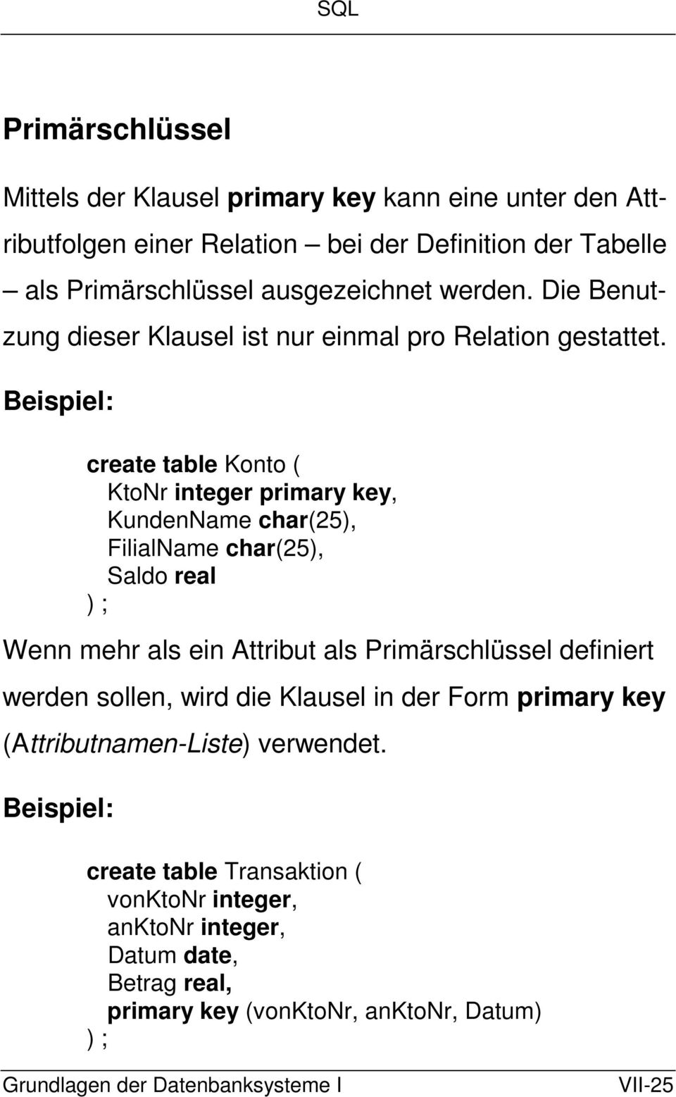 Beispiel: create table Konto ( KtoNr integer primary key, KundenName char(25), FilialName char(25), Saldo real ) ; Wenn mehr als ein Attribut als Primärschlüssel