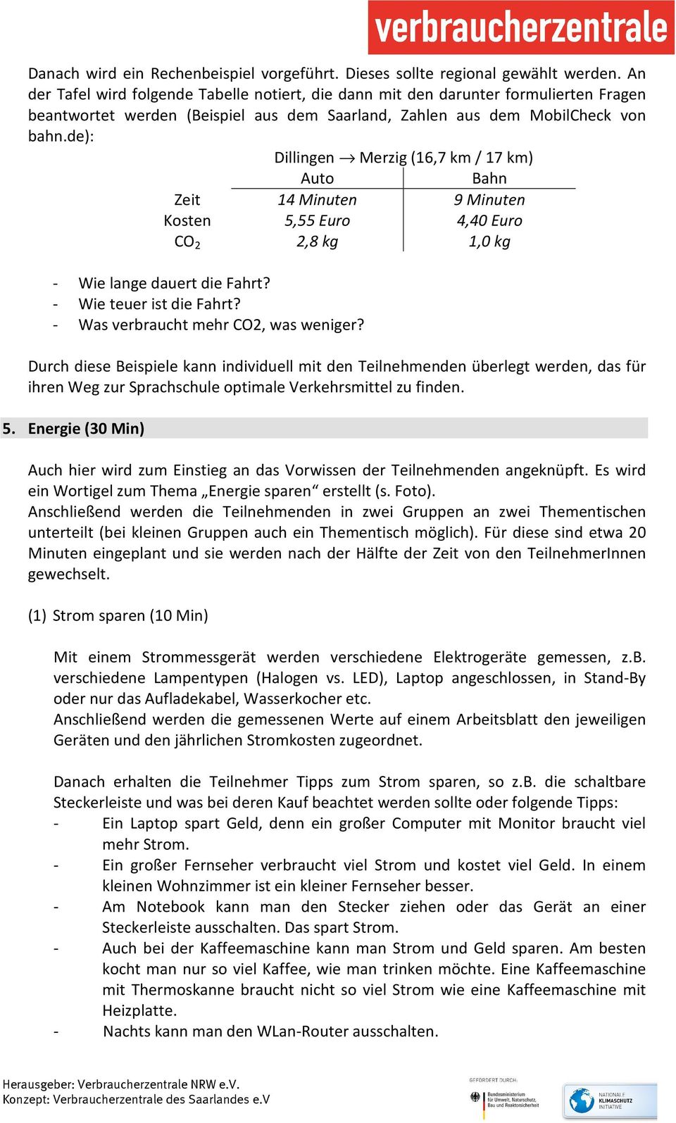 de): Dillingen Merzig (16,7 km / 17 km) Auto Bahn Zeit 14 Minuten 9 Minuten Kosten 5,55 Euro 4,40 Euro CO 2 2,8 kg 1,0 kg - Wie lange dauert die Fahrt? - Wie teuer ist die Fahrt?