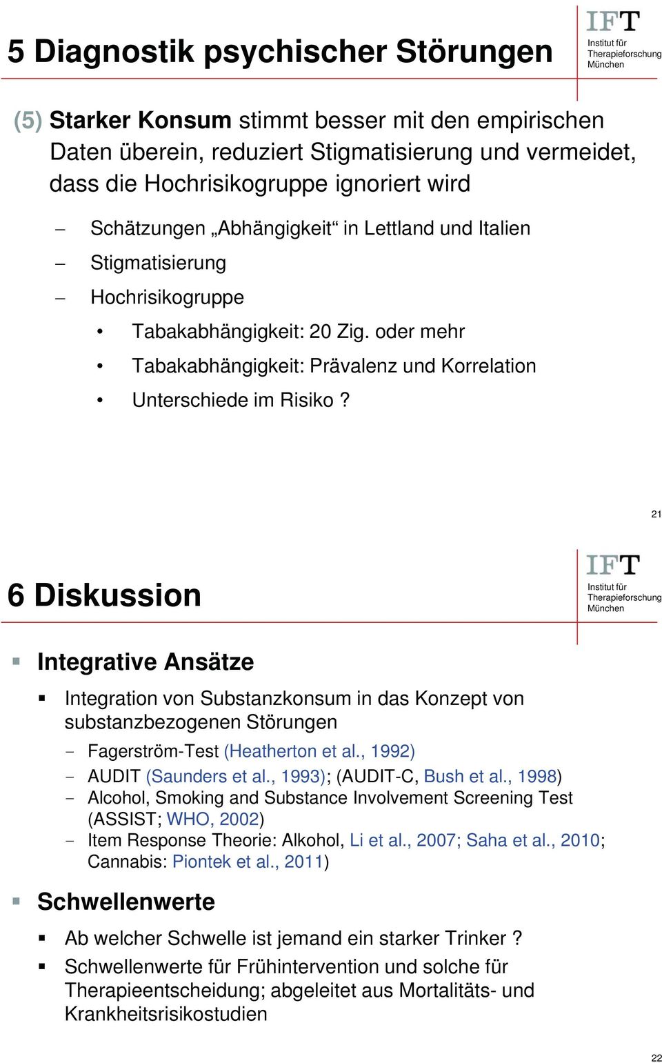 21 6 Diskussion Integrative Ansätze Integration von Substanzkonsum in das Konzept von substanzbezogenen Störungen - Fagerström-Test (Heatherton et al., 1992) - AUDIT (Saunders et al.