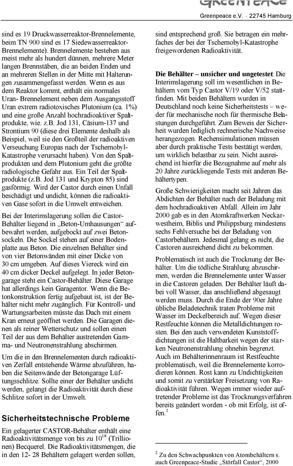 Wenn es aus dem Reaktor kommt, enthält ein normales Uran- Brennelement neben dem Ausgangsstoff Uran extrem radiotoxisches Plutonium (ca. 1%) und eine große Anzahl hochradioaktiver Spaltprodukte, wie.