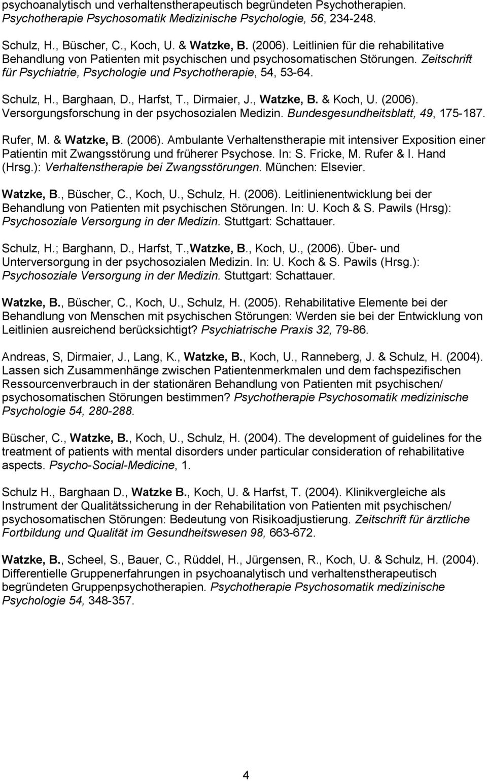 , Barghaan, D., Harfst, T., Dirmaier, J., Watzke, B. & Koch, U. (2006). Versorgungsforschung in der psychosozialen Medizin. Bundesgesundheitsblatt, 49, 175-187. Rufer, M. & Watzke, B. (2006). Ambulante Verhaltenstherapie mit intensiver Exposition einer Patientin mit Zwangsstörung und früherer Psychose.