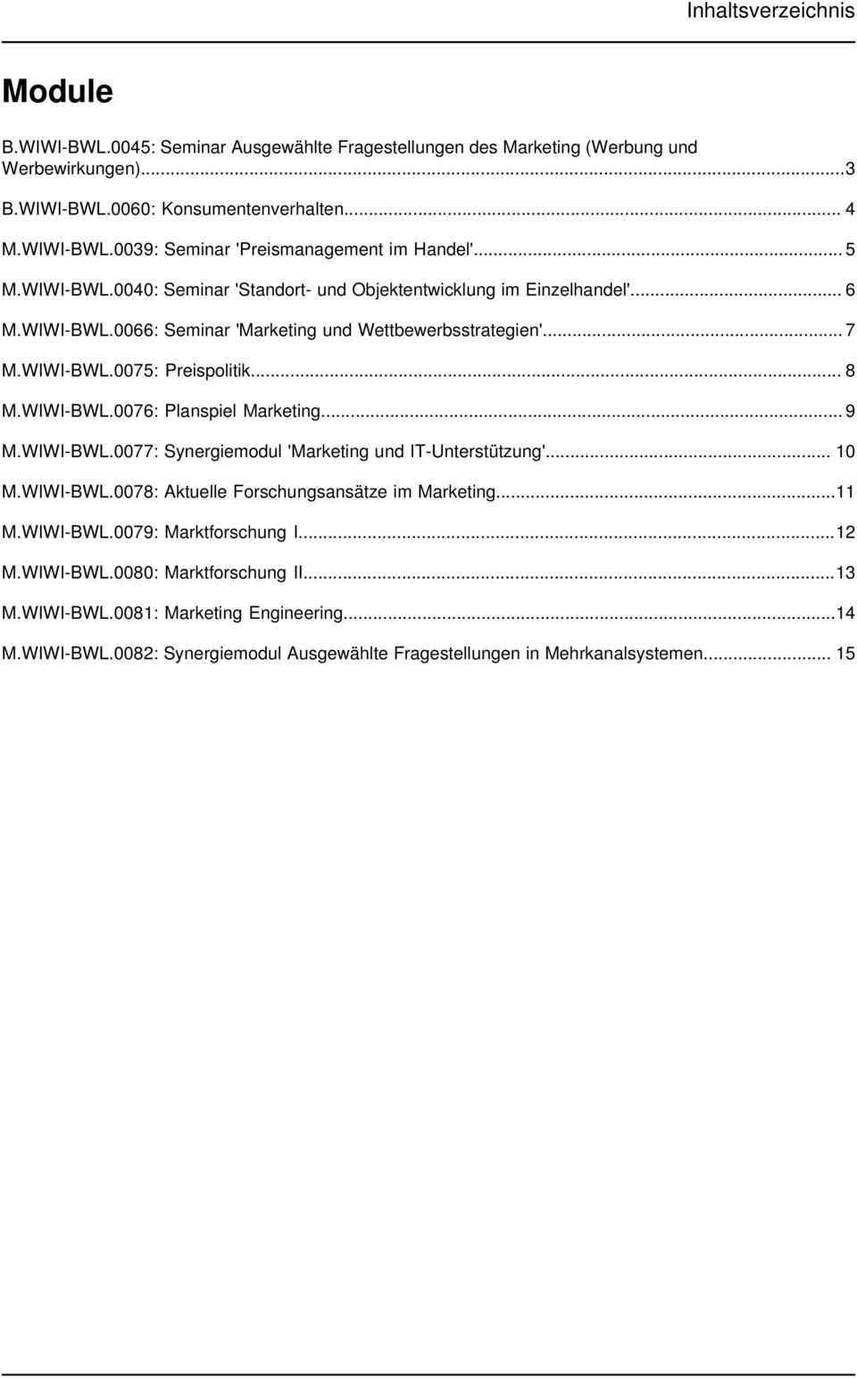 WIWI-BWL.0076: Planspiel Marketing... 9 M.WIWI-BWL.0077: Synergiemodul 'Marketing und IT-Unterstützung'... 10 M.WIWI-BWL.0078: Aktuelle Forschungsansätze im Marketing...11 M.WIWI-BWL.0079: Marktforschung I.