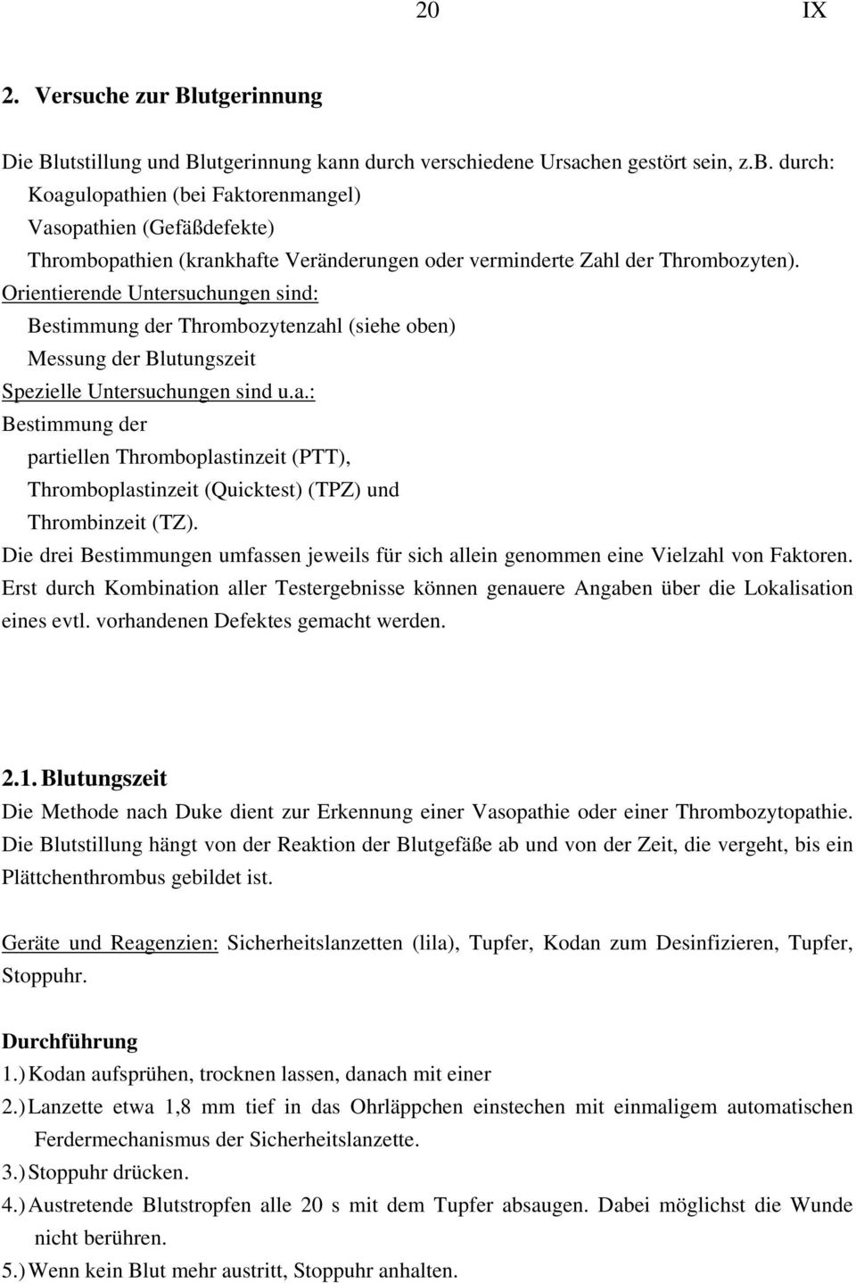 Orientierende Untersuchungen sind: Bestimmung der Thrombozytenzahl (siehe oben) Messung der Blutungszeit Spezielle Untersuchungen sind u.a.: Bestimmung der partiellen Thromboplastinzeit (PTT), Thromboplastinzeit (Quicktest) (TPZ) und Thrombinzeit (TZ).
