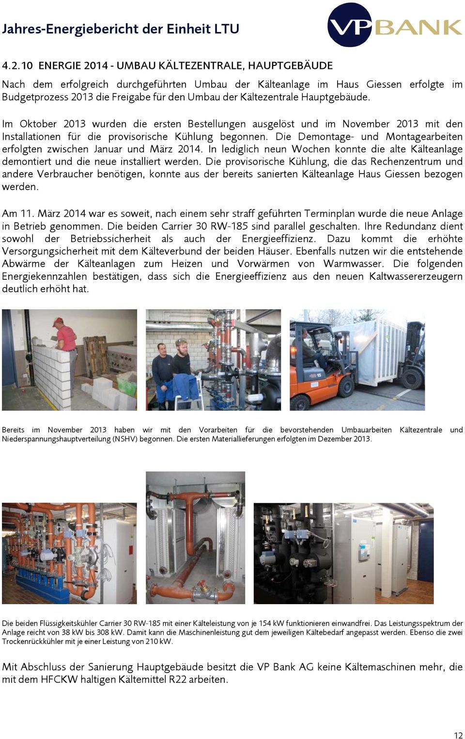 Im Oktober 2013 wurden die ersten Bestellungen ausgelöst und im November 2013 mit den Installationen für die provisorische Kühlung begonnen.