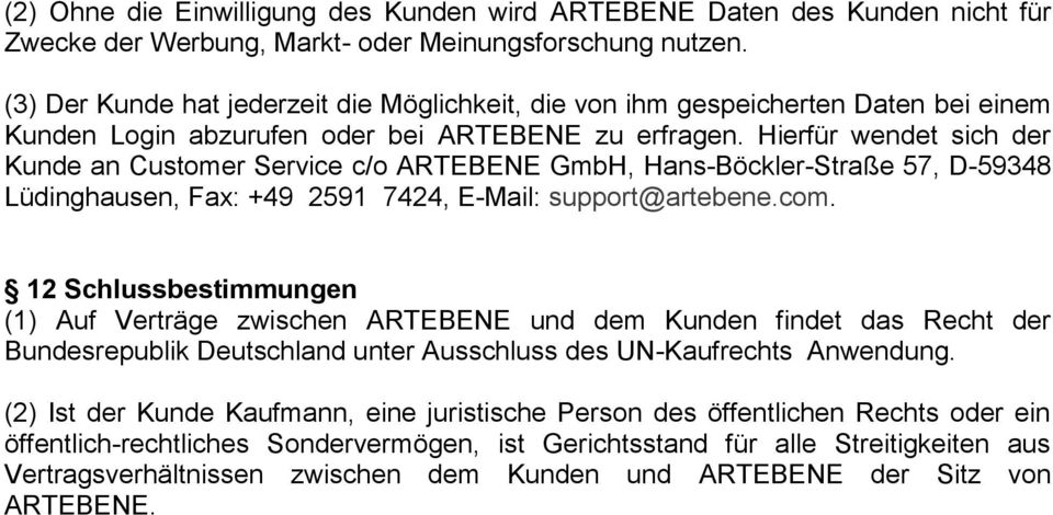 Hierfür wendet sich der Kunde an Customer Service c/o ARTEBENE GmbH, Hans-Böckler-Straße 57, D-59348 Lüdinghausen, Fax: +49 2591 7424, E-Mail: support@artebene.com.