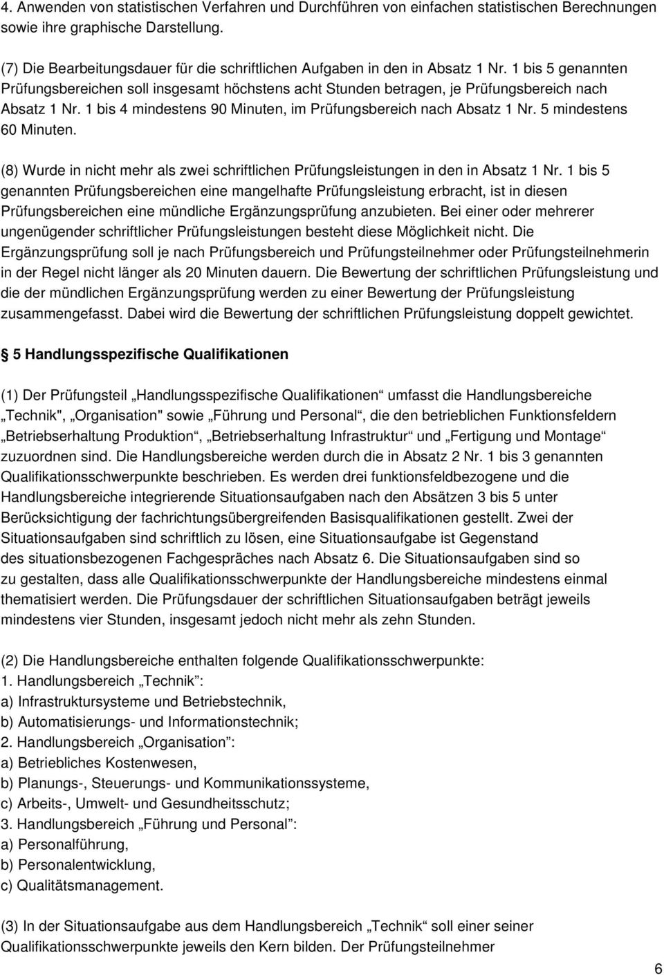 1 bis 4 mindestens 90 Minuten, im Prüfungsbereich nach Absatz 1 Nr. 5 mindestens 60 Minuten. (8) Wurde in nicht mehr als zwei schriftlichen Prüfungsleistungen in den in Absatz 1 Nr.