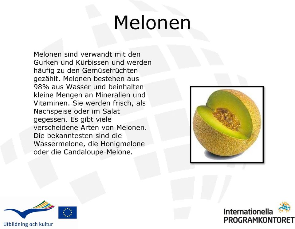Melonen bestehen aus 98% aus Wasser und beinhalten kleine Mengen an Mineralien und Vitaminen.