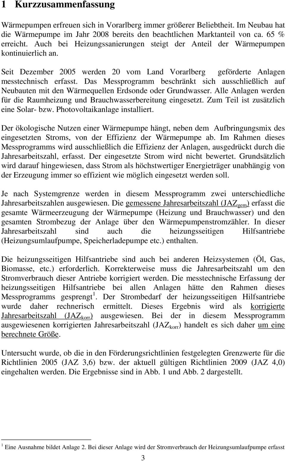 Das Messprogramm beschränkt sich ausschließlich auf Neubauten mit den Wärmequellen Erdsonde oder Grundwasser. Alle Anlagen werden für die Raumheizung und Brauchwasserbereitung eingesetzt.