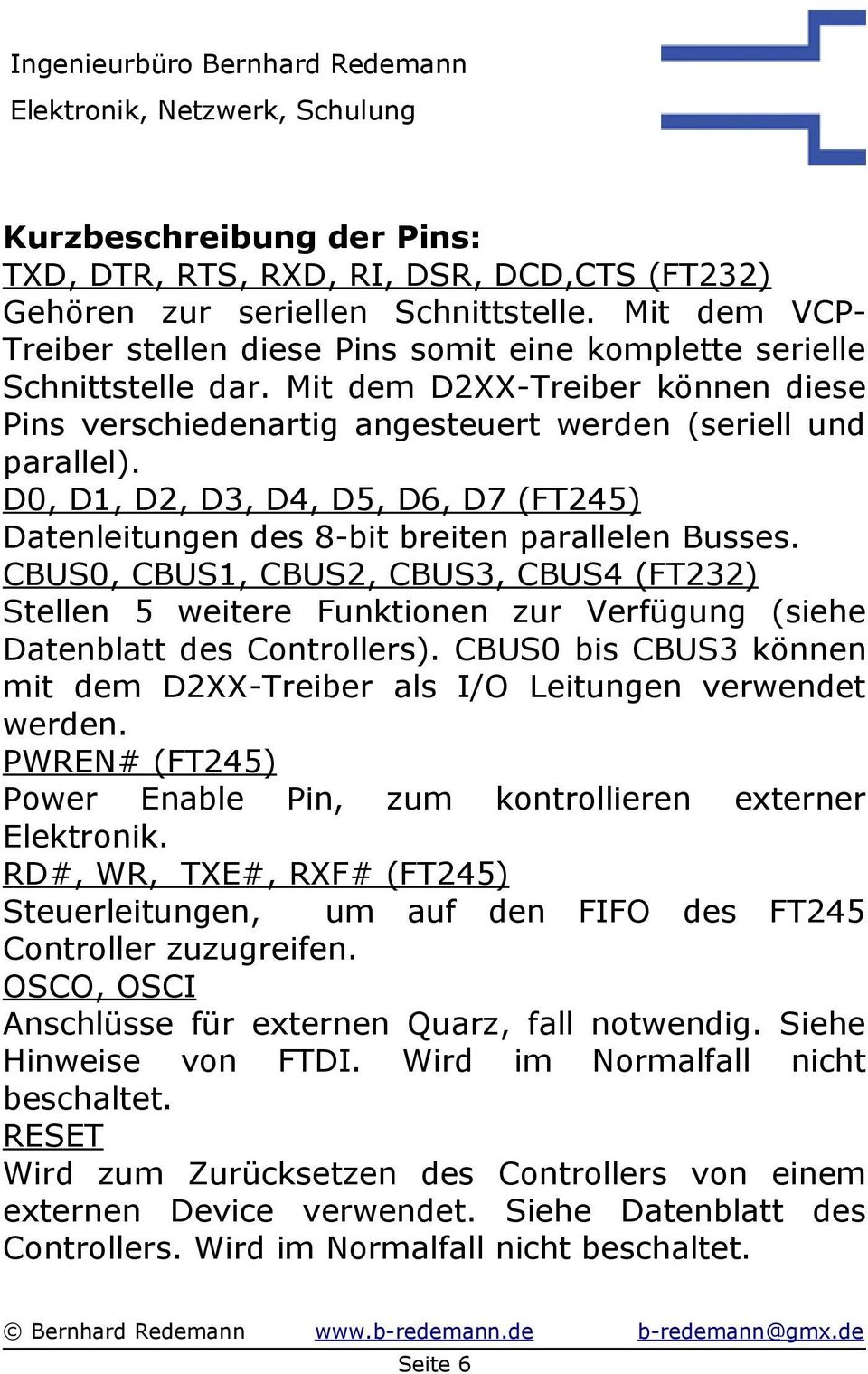 CBUS0, CBUS1, CBUS2, CBUS3, CBUS4 (FT232) Stellen 5 weitere Funktionen zur Verfügung (siehe Datenblatt des Controllers). CBUS0 bis CBUS3 können mit dem D2XX-Treiber als I/O Leitungen verwendet werden.