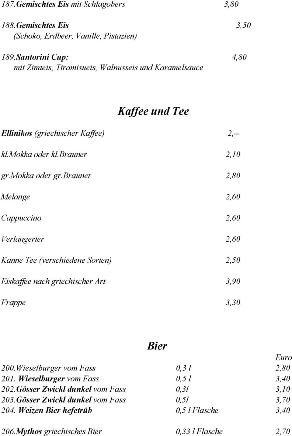 mokka oder gr.brauner 2,80 Melange 2,60 Cappuccino 2,60 Verlängerter 2,60 Kanne Tee (verschiedene Sorten) 2,50 Eiskaffee nach griechischer Art 3,90 Frappe 3,30 Bier 200.