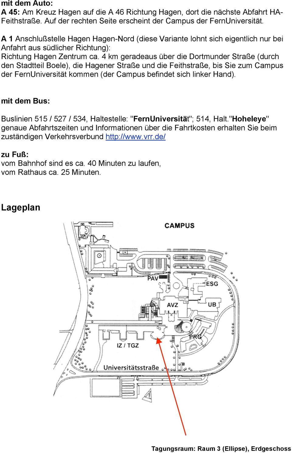 4 km geradeaus über die Dortmunder Straße (durch den Stadtteil Boele), die Hagener Straße und die Feithstraße, bis Sie zum Campus der FernUniversität kommen (der Campus befindet sich linker Hand).