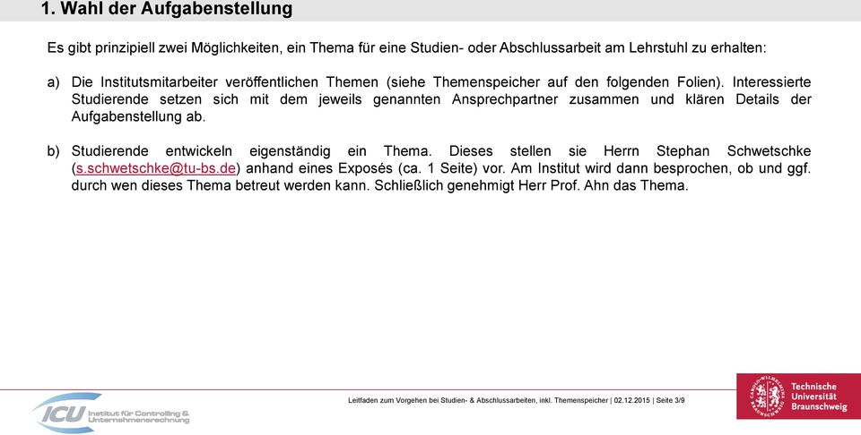 b) Studierende entwickeln eigenständig ein Thema. Dieses stellen sie Herrn Stephan Schwetschke (s.schwetschke@tu-bs.de) anhand eines Exposés (ca. 1 Seite) vor.
