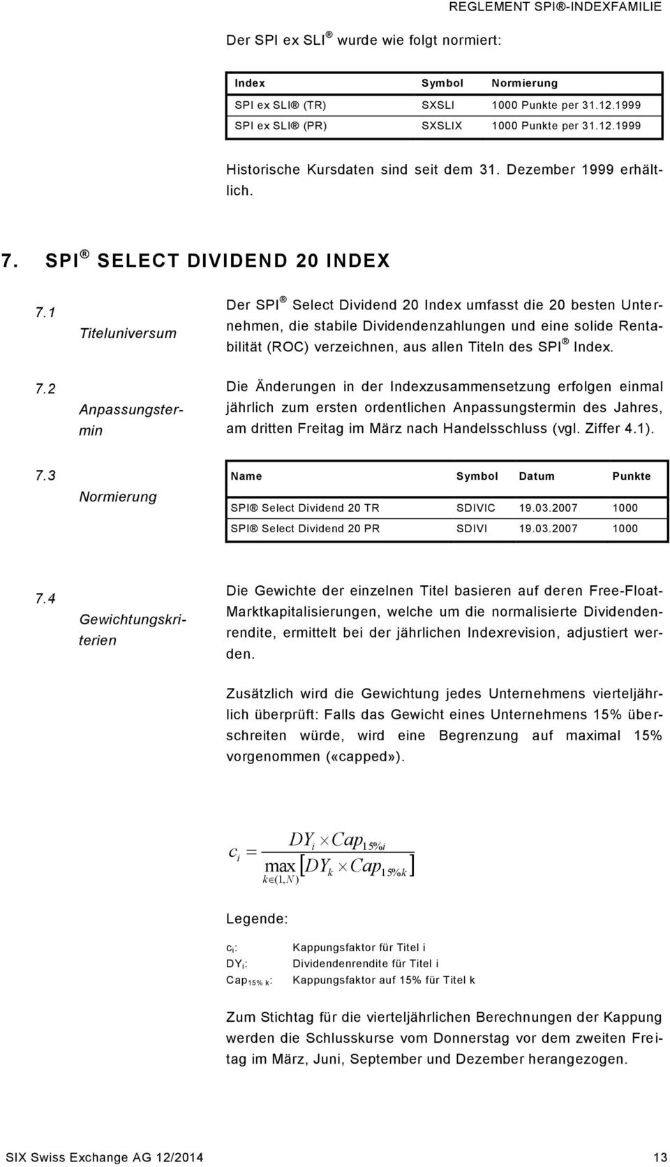 1 Titeluniversum Der SPI Select Dividend 20 Index umfasst die 20 besten Unternehmen, die stabile Dividendenzahlungen und eine solide Rentabilität (ROC) verzeichnen, aus allen Titeln des SPI Index. 7.