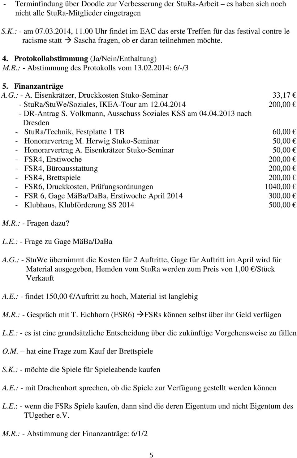 : - Abstimmung des Protokolls vom 13.02.2014: 6/-/3 5. Finanzanträge A.G.: - A. Eisenkrätzer, Druckkosten Stuko-Seminar 33,17 - StuRa/StuWe/Soziales, IKEA-Tour am 12.04.2014 200,00 - DR-Antrag S.