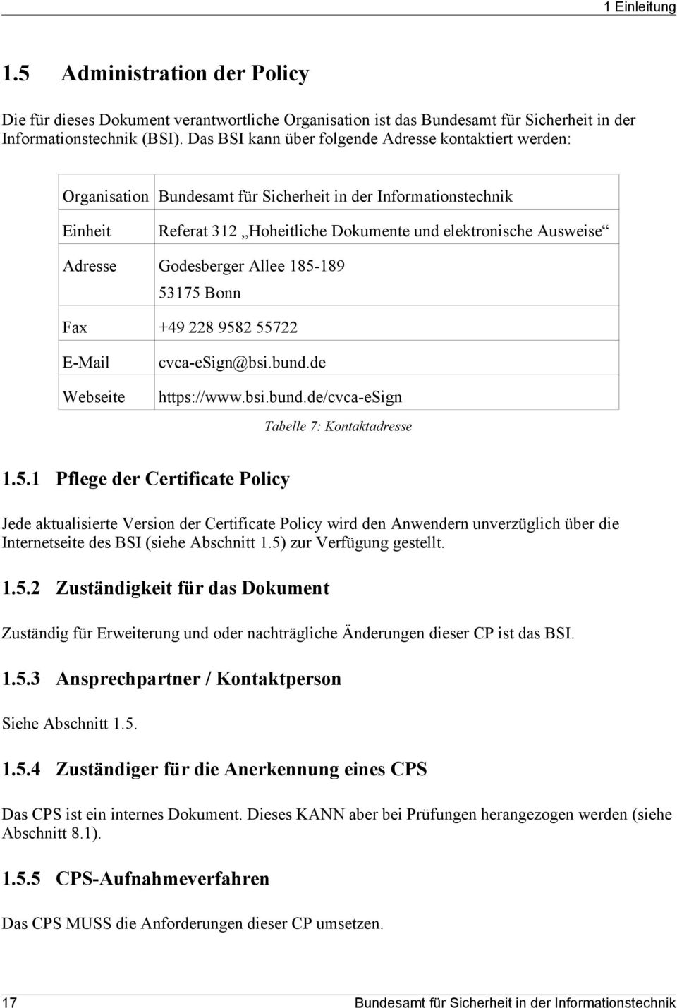 Godesberger Allee 185-189 53175 Bonn Fax +49 228 9582 55722 E-Mail Webseite cvca-esign@bsi.bund.de https://www.bsi.bund.de/cvca-esign Tabelle 7: Kontaktadresse 1.5.1 Pflege der Certificate Policy Jede aktualisierte Version der Certificate Policy wird den Anwendern unverzüglich über die Internetseite des BSI (siehe Abschnitt 1.