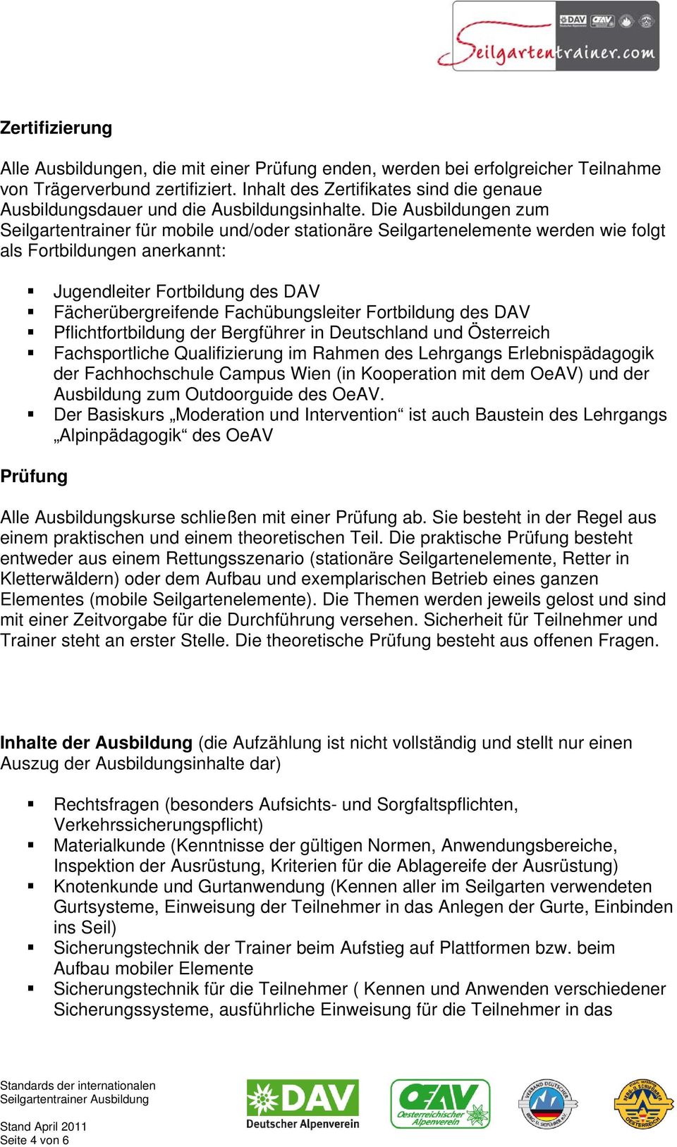 Die Ausbildungen zum Seilgartentrainer für mobile und/oder stationäre Seilgartenelemente werden wie folgt als Fortbildungen anerkannt: Jugendleiter Fortbildung des DAV Fächerübergreifende