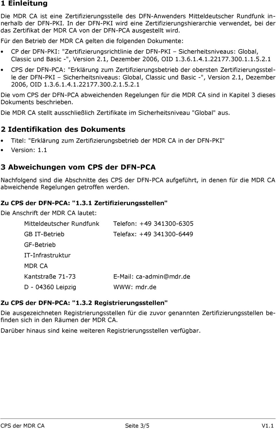 Für den Betrieb der MDR CA gelten die folgenden Dokumente: CP der DFN-PKI: "Zertifizierungsrichtlinie der DFN-PKI Sicherheitsniveaus: Global, Classic und Basic -", Version 2.1, Dezember 2006, OID 1.3.