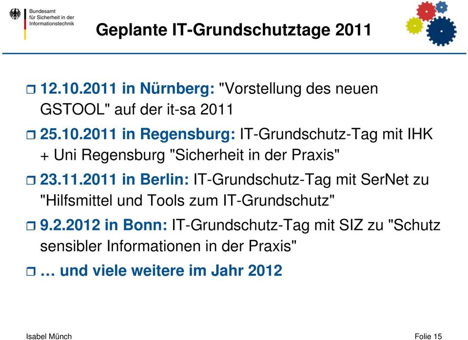 2011 in Regensburg: IT-Grundschutz-Tag mit IHK + Uni Regensburg "Sicherheit in der Praxis" 23.11.2011 in Berlin: IT-Grundschutz-Tag mit SerNet zu "Hilfsmittel und Tools zum IT-Grundschutz" 9.