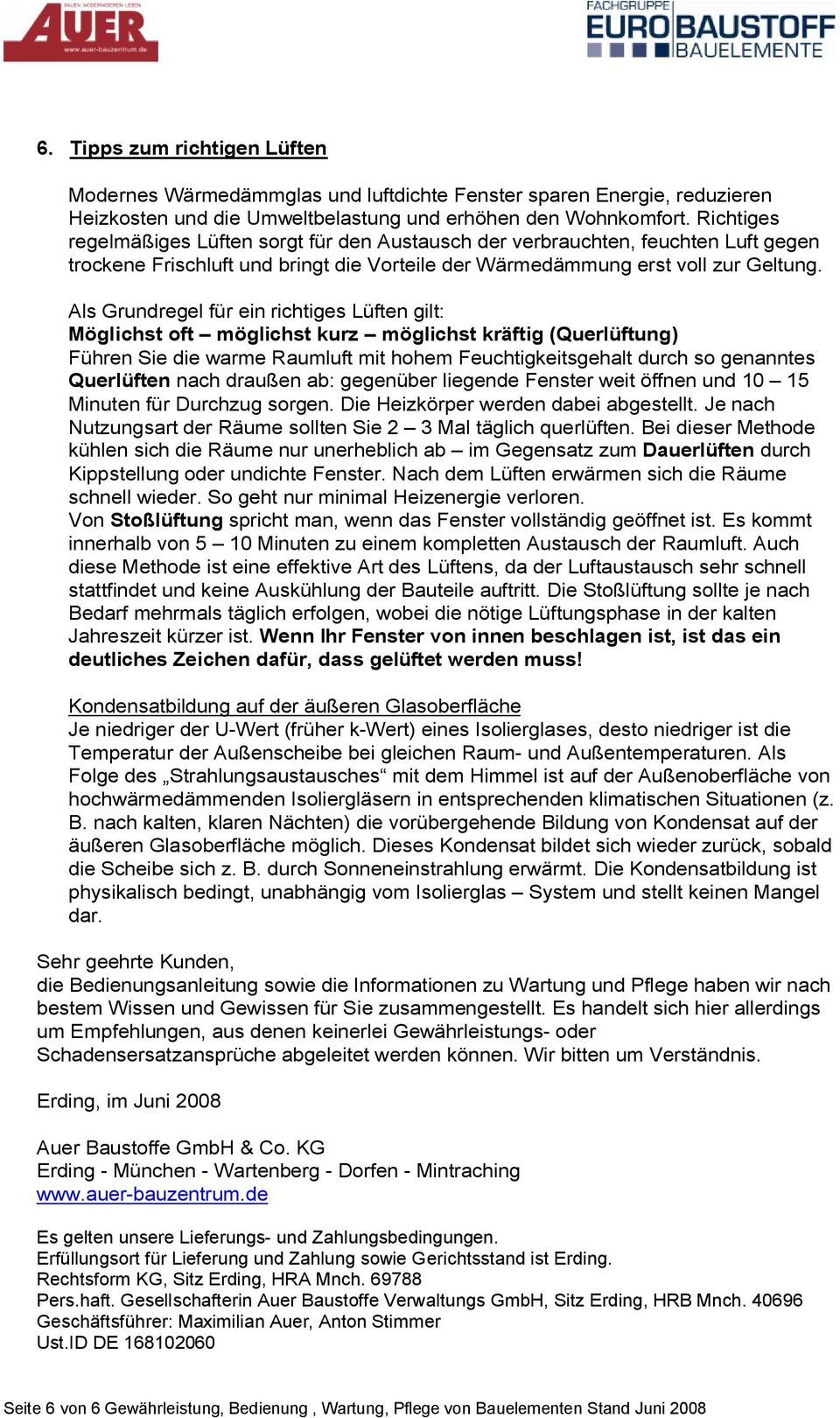 Als Grundregel für ein richtiges Lüften gilt: Möglichst oft möglichst kurz möglichst kräftig (Querlüftung) Führen Sie die warme Raumluft mit hohem Feuchtigkeitsgehalt durch so genanntes Querlüften