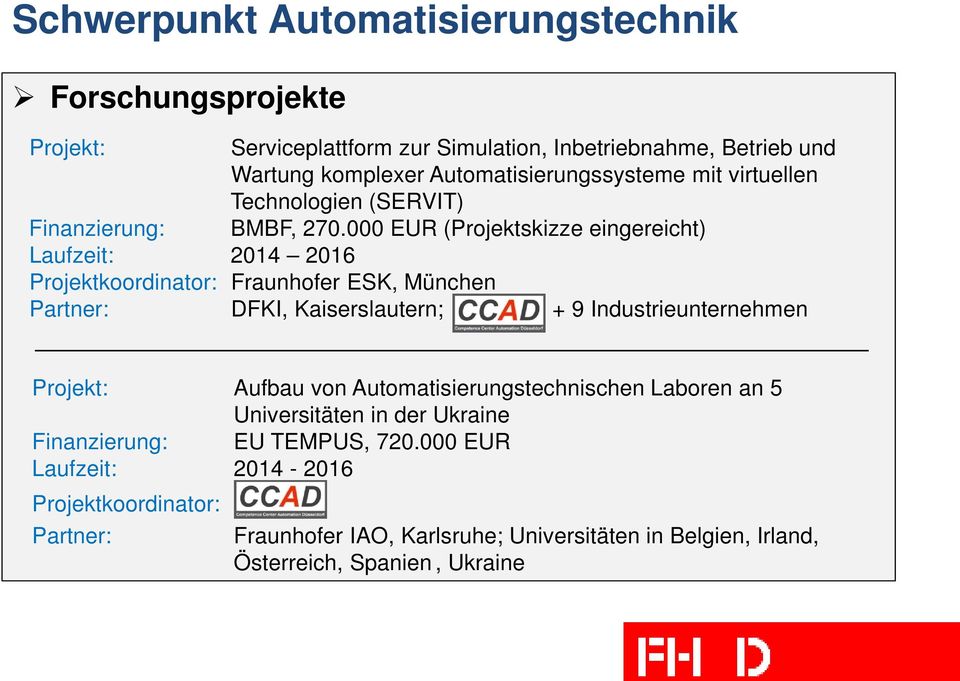 000 EUR (Projektskizze eingereicht) Laufzeit: 2014 2016 Projektkoordinator: Fraunhofer ESK, München Partner: DFKI, Kaiserslautern; + 9