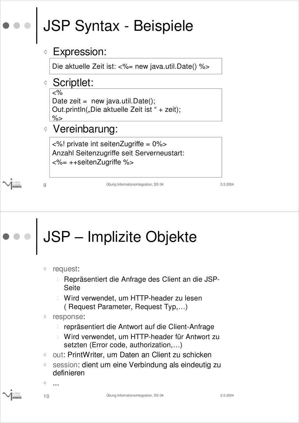 private int seitenzugriffe = 0 Anzah Seitenzugriffe seit Serverneustart: <%= ++seitenzugriffe 9 JSP Impizite Objekte request: Repräsentiert die Anfrage des Cient an die JSP-
