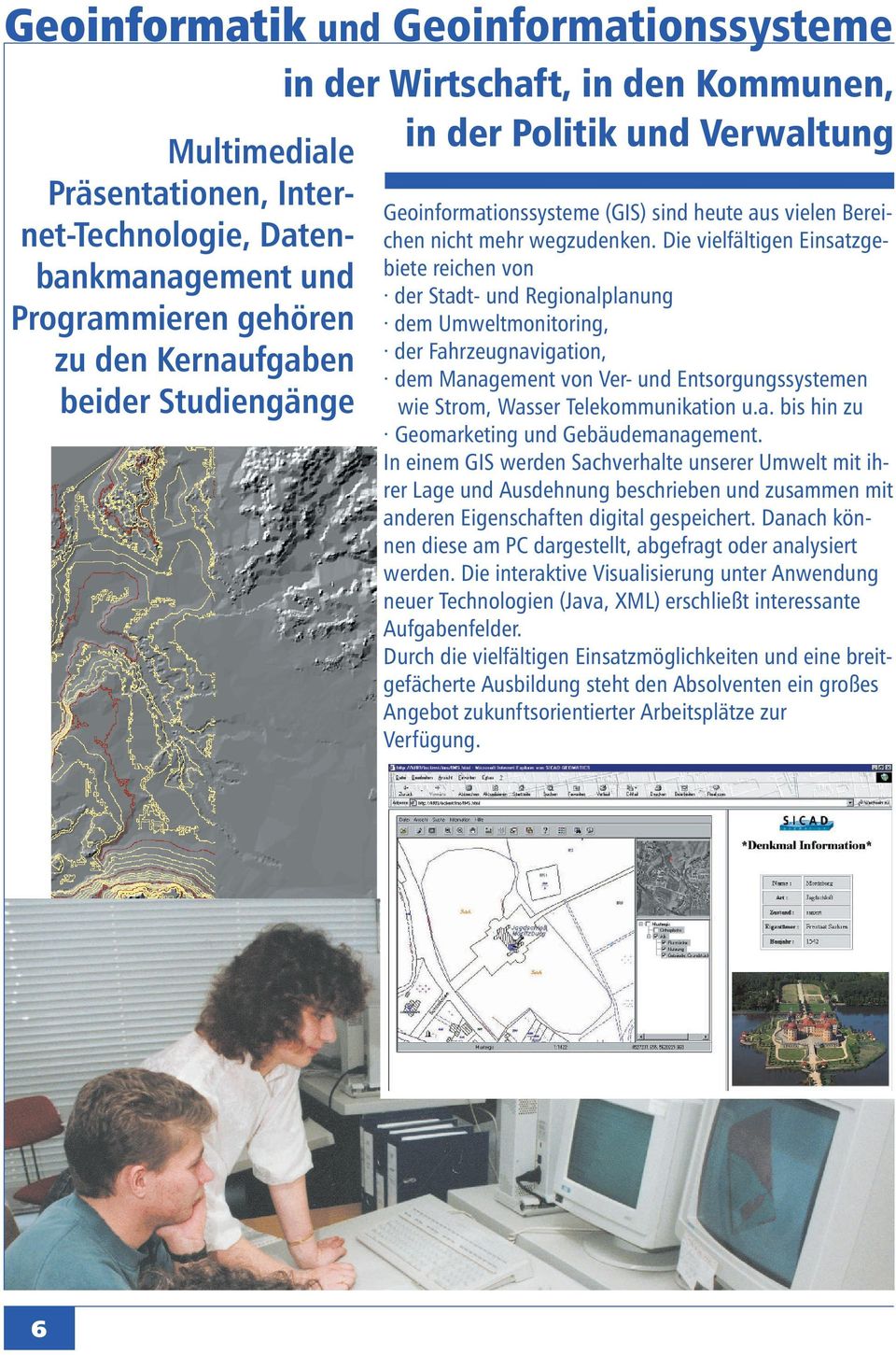 Die vielfältigen Einsatzgebiete reichen von der Stadt- und Regionalplanung dem Umweltmonitoring, der Fahrzeugnavigation, dem Management von Ver- und Entsorgungssystemen wie Strom, Wasser