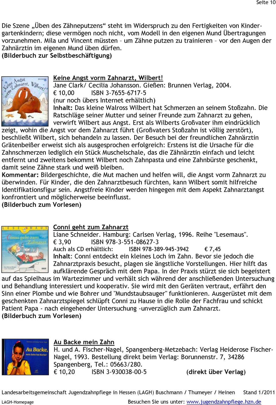 Jane Clark/ Cecilia Johansson. Gießen: Brunnen Verlag, 2004. 10,00 ISBN 3-7655-6717-5 Inhalt: Das kleine Walross Wilbert hat Schmerzen an seinem Stoßzahn.