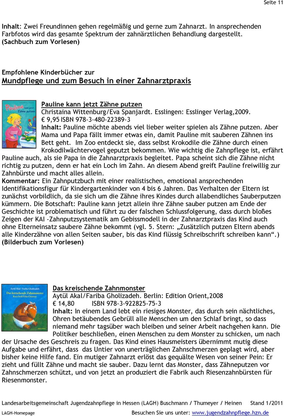 Esslingen: Esslinger Verlag,2009. 9,95 ISBN 978-3-480-22389-3 Inhalt: Pauline möchte abends viel lieber weiter spielen als Zähne putzen.