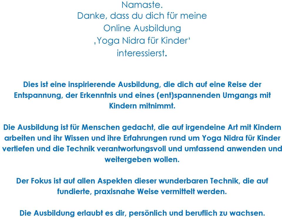 Die Ausbildung ist für Menschen gedacht, die auf irgendeine Art mit Kindern arbeiten und ihr Wissen und ihre Erfahrungen rund um Yoga Nidra für Kinder vertiefen und