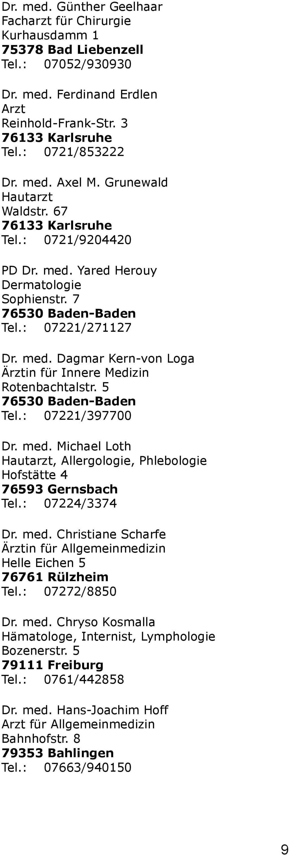 5 76530 Baden-Baden Tel.: 07221/397700 Dr. med. Michael Loth Hautarzt, Allergologie, Phlebologie Hofstätte 4 76593 Gernsbach Tel.: 07224/3374 Dr. med. Christiane Scharfe Helle Eichen 5 76761 Rülzheim Tel.