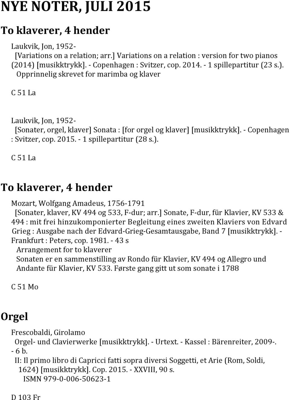 - Copenhagen : Svitzer, cop. 2015. - 1 spillepartitur (28 s.). C 51 La To klaverer, 4 hender [Sonater, klaver, KV 494 og 533, F-dur; arr.