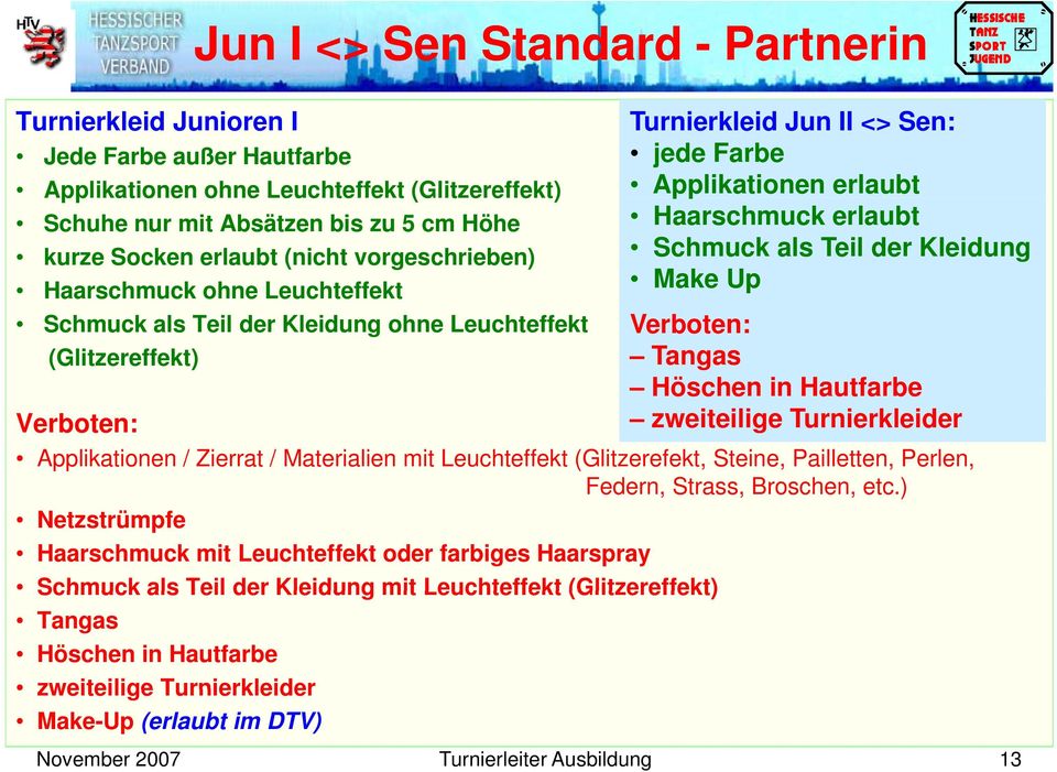 Kleidung ohne Leuchteffekt (Glitzereffekt) Verboten: Tangas Höschen in Hautfarbe Verboten: zweiteilige Turnierkleider Applikationen / Zierrat / Materialien mit Leuchteffekt (Glitzerefekt, Steine,